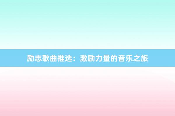 励志歌曲推选:激励力量的音乐之旅