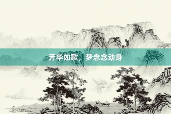 芳华如歌，梦念念动身
