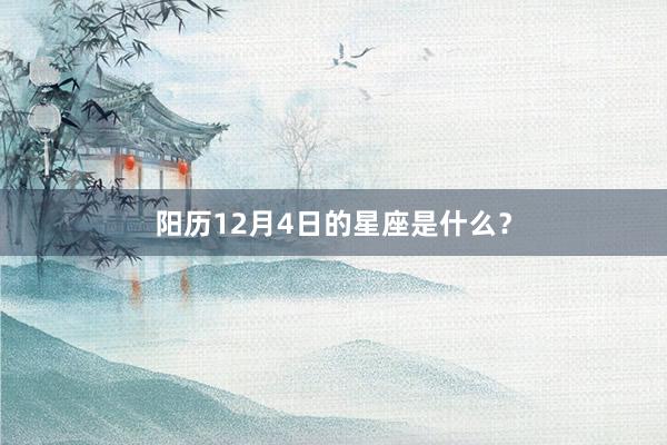 阳历12月4日的星座是什么？