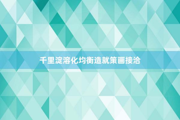 千里淀溶化均衡造就策画接洽