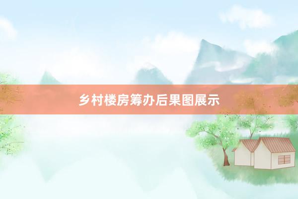 乡村楼房筹办后果图展示